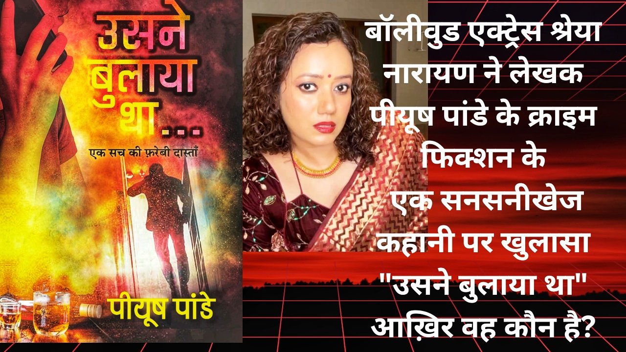 *बॉलीवुड एक्ट्रेस श्रेया नारायण ने क्यों कहा-‘उसने बुलाया था’!*