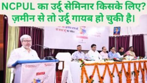 NCPUL का उर्दू सेमिनार किसके लिए? ज़मीन से तो उर्दू गायब हो चुकी है।