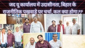 जद यू कार्यालय में उदासीनता, बिहार के राजनीतिक पखवाड़े पर चर्चा, कल क्या होगा??