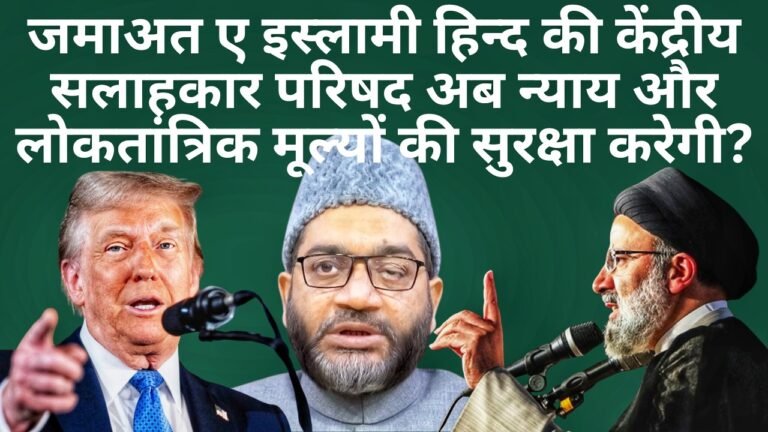 जमाअत ए इस्लामी हिन्द की केंद्रीय सलाहकार परिषद अब न्याय और लोकतांत्रिक मूल्यों की सुरक्षा करेगी?