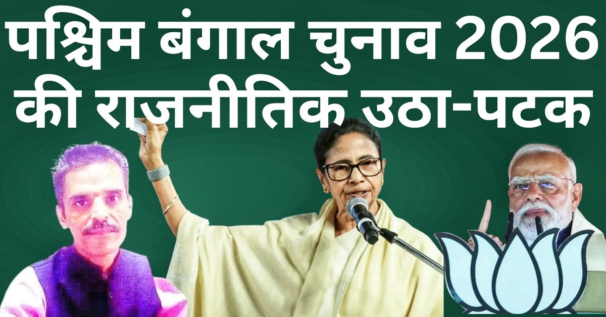 पश्चिम बंगाल चुनाव 2026 की राजनीतिक उठा-पटक
