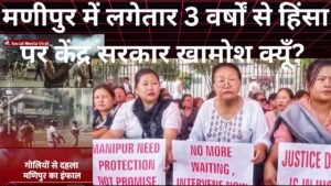  मणिपुर में बढ़ती हिंसा पर भारत सरकार मौन क्यूँ?