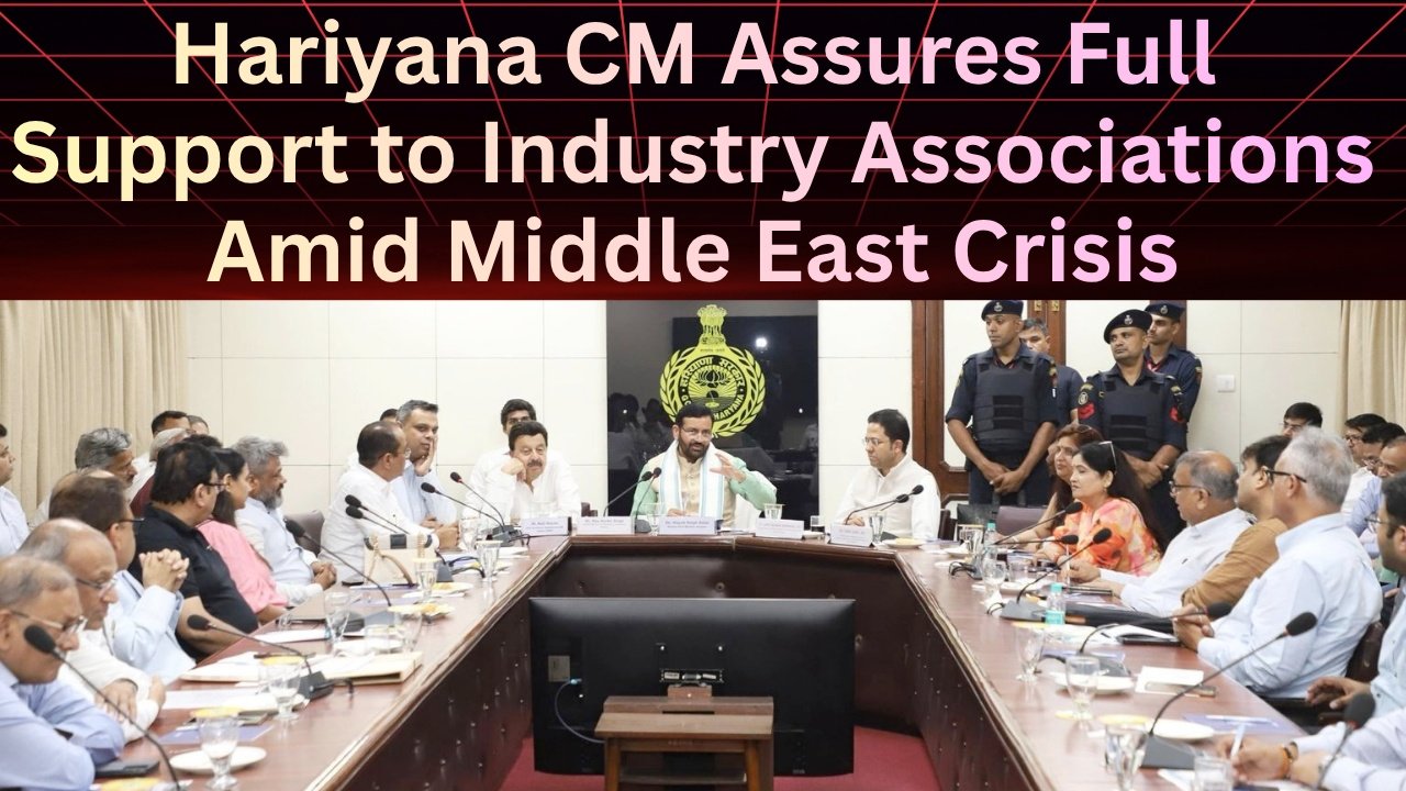 Hariyana CM Assures Full Support to Industry Associations Amid Middle East Crisis