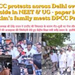“DPCC protests across Delhi over student suicide in NEET& UG – paper leak case; victim’s family meets DPCC President.”
