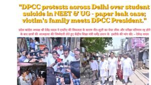 “DPCC protests across Delhi over student suicide in NEET& UG – paper leak case; victim’s family meets DPCC President.”